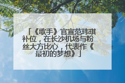 《歌手》官宣范玮琪补位，在长沙机场与粉丝大方比心，代表作《最初的梦想》