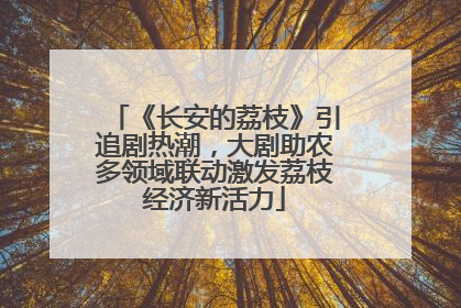 《长安的荔枝》引追剧热潮，大剧助农多领域联动激发荔枝经济新活力