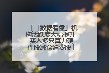 「数据看盘」机构活跃度大幅提升 买入多只算力硬件股减仓消费股