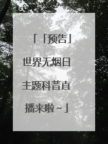 「预告」世界无烟日主题科普直播来啦～