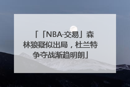 「NBA·交易」森林狼疑似出局，杜兰特争夺战渐趋明朗