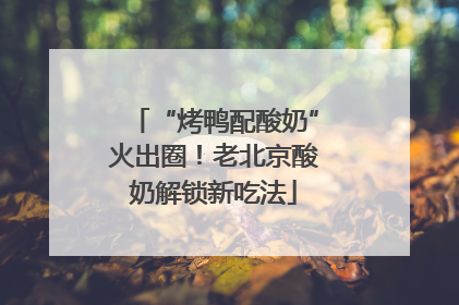 “烤鸭配酸奶”火出圈！老北京酸奶解锁新吃法