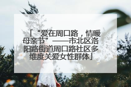 “爱在周口路，情暖母亲节”——市北区洛阳路街道周口路社区多维度关爱女性群体