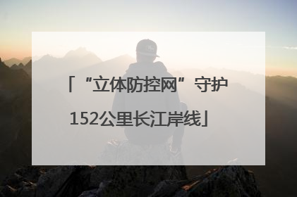 “立体防控网”守护152公里长江岸线