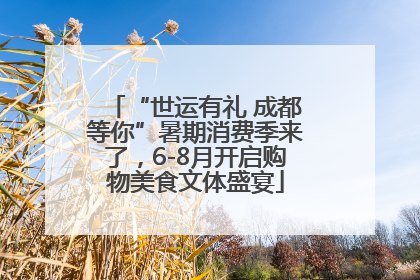 “世运有礼 成都等你”暑期消费季来了，6-8月开启购物美食文体盛宴