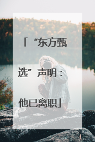 “东方甄选”声明：他已离职
