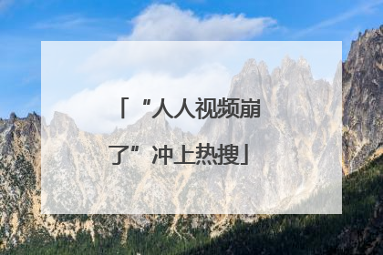 “人人视频崩了”冲上热搜