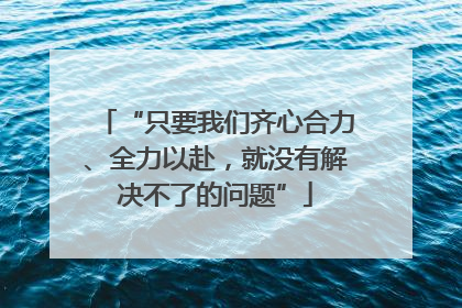 “只要我们齐心合力、全力以赴，就没有解决不了的问题”