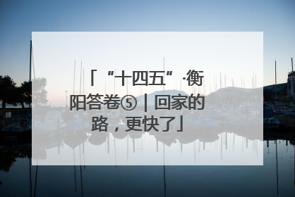 “十四五”·衡阳答卷⑤｜回家的路，更快了