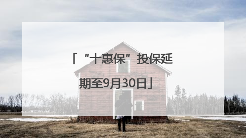 “十惠保”投保延期至9月30日