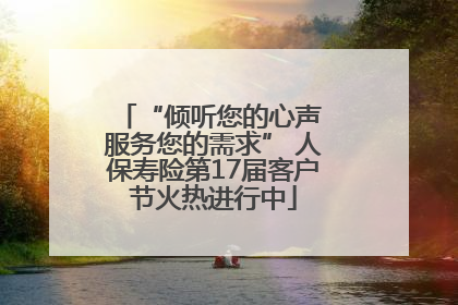 “倾听您的心声 服务您的需求” 人保寿险第17届客户节火热进行中
