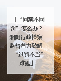 “同案不同罚”怎么办？湘阴行政检察监督着力破解“过罚不当”难题