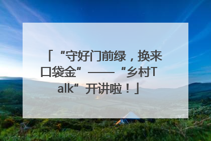 “守好门前绿，换来口袋金”——“乡村Talk”开讲啦！