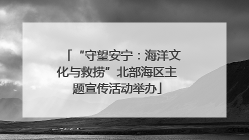 “守望安宁：海洋文化与救捞”北部海区主题宣传活动举办