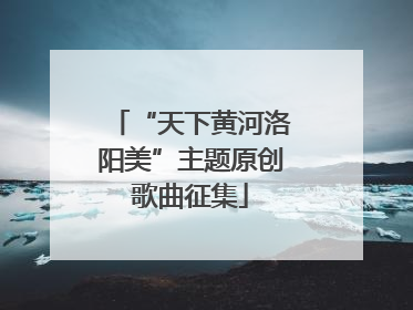 “天下黄河洛阳美”主题原创歌曲征集