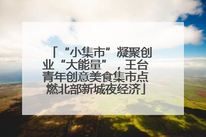 “小集市”凝聚创业“大能量”，王台青年创意美食集市点燃北部新城夜经济
