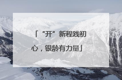 “开”新程践初心，银龄有力量