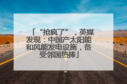 “抢疯了”，英媒发现：中国产太阳能和风能发电设施，备受邻国热捧