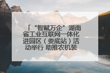 “智赋万企”湖南省工业互联网一体化进园区（娄底站）活动举行 助推农机装备产业高质量发展