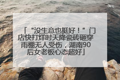 “没生意也挺好！”门店快打烊时天降瓷砖砸穿雨棚无人受伤，湖南90后女老板心态超好