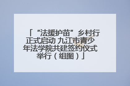 “法援护苗”乡村行正式启动 九江市青少年法学院共建签约仪式举行（组图）