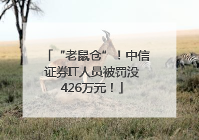 “老鼠仓”！中信证券IT人员被罚没426万元！
