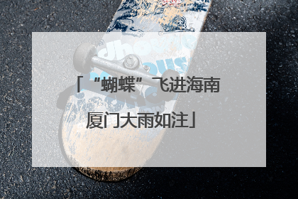 “蝴蝶”飞进海南 厦门大雨如注