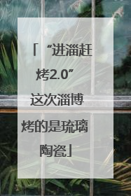 “进淄赶烤2.0” 这次淄博烤的是琉璃陶瓷