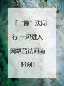 “豫”法同行 一起进入网络普法河南时刻