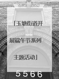 玉塘街道开展端午节系列主题活动
