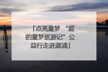 点亮童梦 “爱的童梦巡游记”公益行走进溆浦