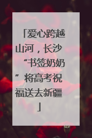 爱心跨越山河，长沙“书签奶奶”将高考祝福送去新疆
