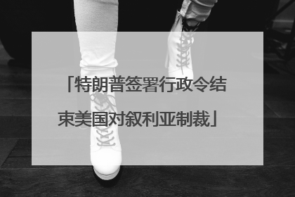 特朗普签署行政令结束美国对叙利亚制裁