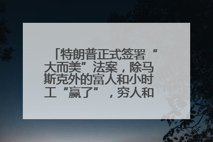特朗普正式签署“大而美”法案，除马斯克外的富人和小时工“赢了”，穷人和美国财政“输了”