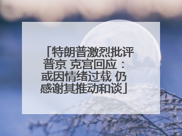 特朗普激烈批评普京 克宫回应：或因情绪过载 仍感谢其推动和谈