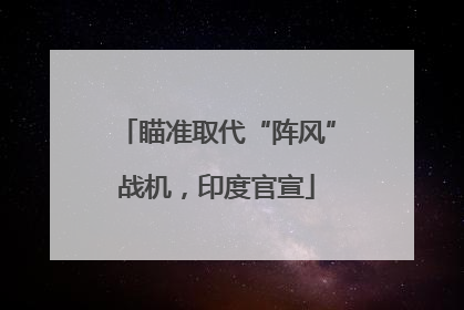瞄准取代“阵风”战机，印度官宣