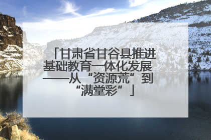 甘肃省甘谷县推进基础教育一体化发展——从“资源荒”到“满堂彩”
