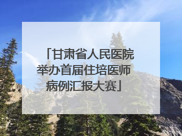 甘肃省人民医院举办首届住培医师病例汇报大赛