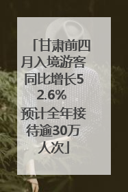 甘肃前四月入境游客同比增长52.6% 预计全年接待逾30万人次