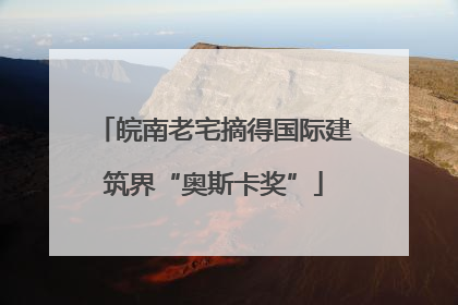 皖南老宅摘得国际建筑界“奥斯卡奖”