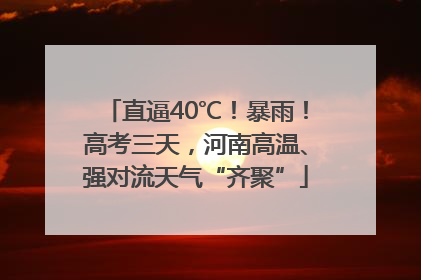 直逼40℃！暴雨！高考三天，河南高温、强对流天气“齐聚”