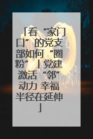 看“家门口”的党支部如何“圈粉”丨党建激活“邻”动力 幸福半径在延伸