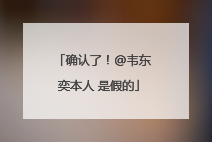 确认了！@韦东奕本人 是假的