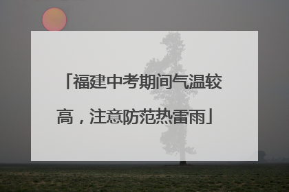 福建中考期间气温较高，注意防范热雷雨