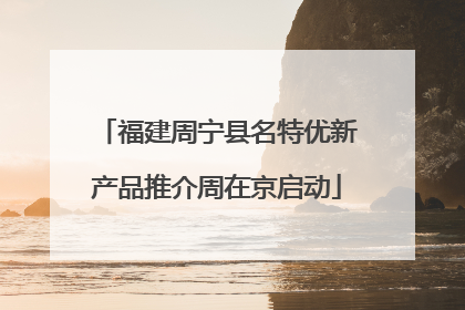 福建周宁县名特优新产品推介周在京启动
