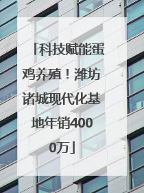 科技赋能蛋鸡养殖！潍坊诸城现代化基地年销4000万