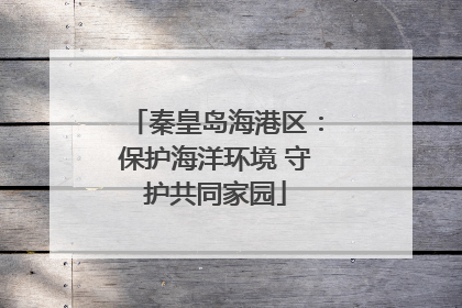 秦皇岛海港区：保护海洋环境 守护共同家园