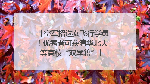 空军招选女飞行学员！优秀者可获清华北大等高校“双学籍”