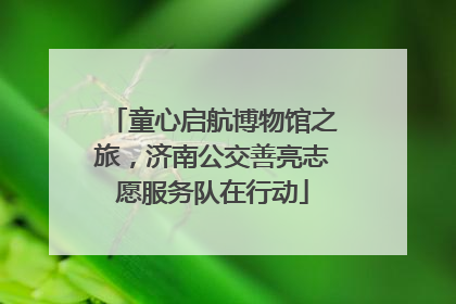 童心启航博物馆之旅，济南公交善亮志愿服务队在行动