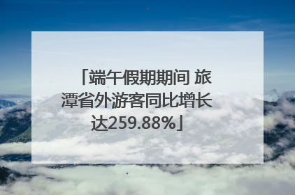 端午假期期间 旅潭省外游客同比增长达259.88%